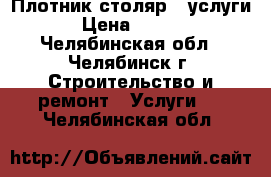 Плотник-столяр . услуги. › Цена ­ 1 000 - Челябинская обл., Челябинск г. Строительство и ремонт » Услуги   . Челябинская обл.